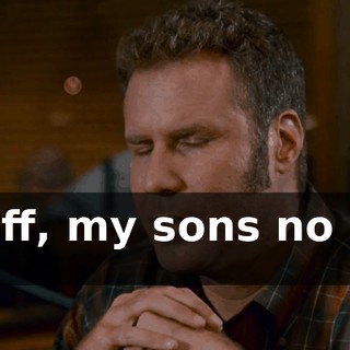 First off, my sons no longer act...