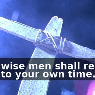 The wise men shall return you to your own time.