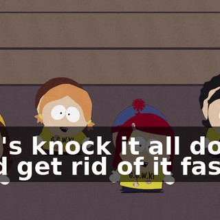 ♪ Let's knock it all down and get rid of it fast ♪
