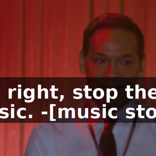 -All right, stop the music. -[music stops]