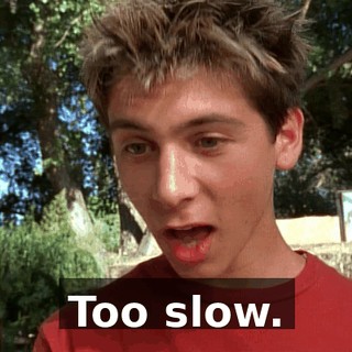 Too slow.