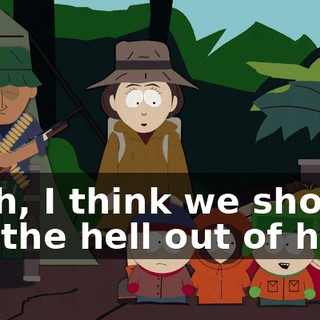 Yeah, I think we should get the hell out of here.