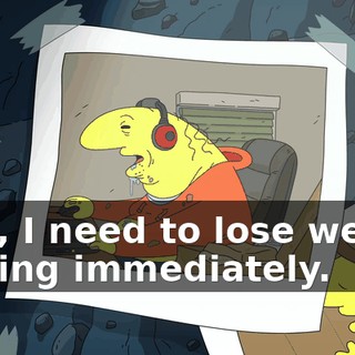 Man, I need to lose weight fucking immediately.