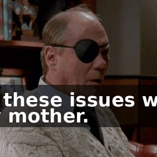 All these issues with my mother.