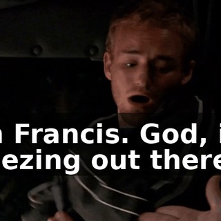 I'm Francis. God, it's freezing out there.