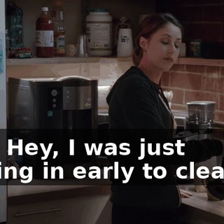 Hey. Hey, I was just coming in early to clean up