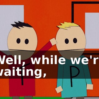 Well, while we're waiting,