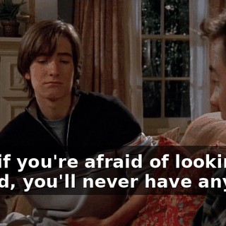 Hey, if you're afraid of looking stupid, you'll never have any fun.