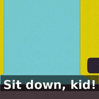 Sit down, kid!