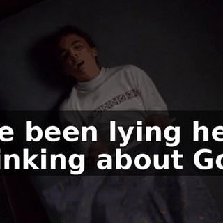 I've been lying here thinking about God.