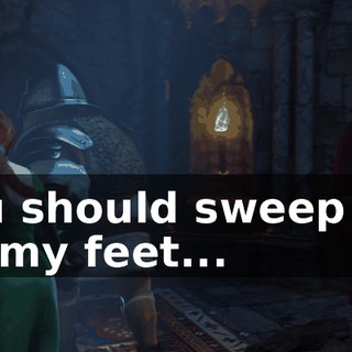 You should sweep me off my feet...