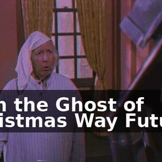 I am the Ghost of Christmas Way Future.