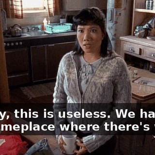Honey, this is useless. We have to go someplace where there's work.