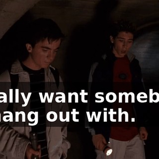 I really want somebody to hang out with.
