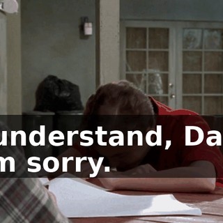 I understand, Dad. I'm sorry.