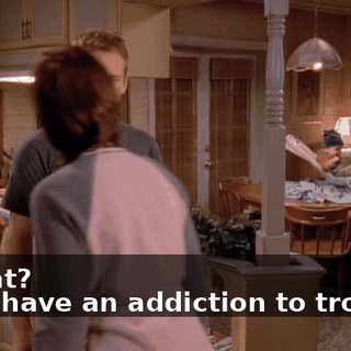 - What? - You have an addiction to trouble.