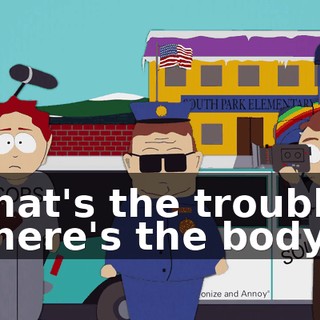 What's the trouble? Where's the body?