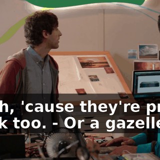 -yeah, 'cause they're pretty quick too. - Or a gazelle.