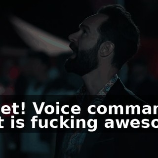 Sweet! Voice command? That is fucking awesome.