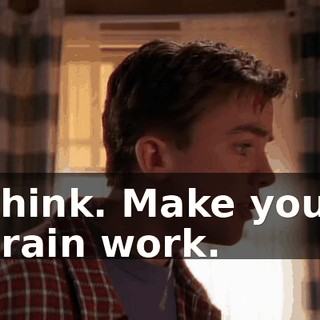 Think. Make your brain work.