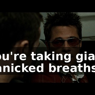 you're taking giant panicked breaths.