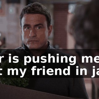 Nor is pushing me to put my friend in jail.