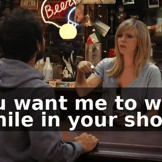 You want me to walk a mile in your shoes,