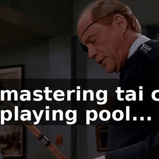 or mastering tai chi, or playing pool...