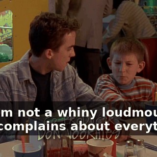 But I'm not a whiny loudmouth who complains about everything.