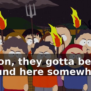 C'mon, they gotta be around here somewhere!