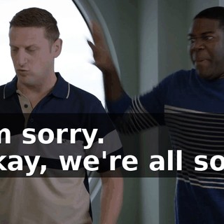 - I'm sorry. - Okay, we're all sorry.