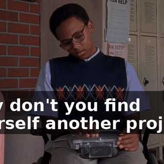 Why don't you find yourself another project?