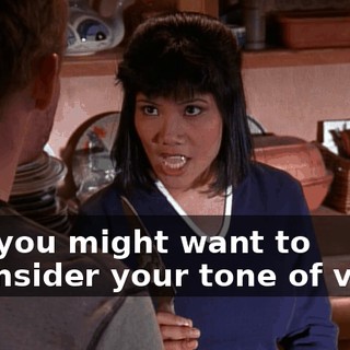 And you might want to reconsider your tone of voice.