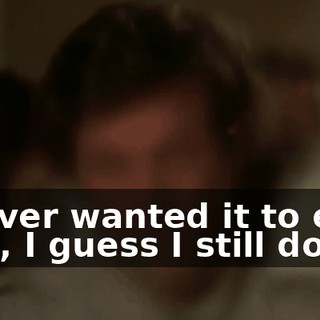 I never wanted it to end. Hell, I guess I still don't.