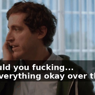 - Would you fucking... - Is everything okay over there?