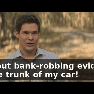 You put bank-robbing evidence in the trunk of my car!