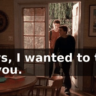 Boys, I wanted to talk to you.