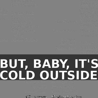 ♪ BUT, BABY, IT'S COLD OUTSIDE ♪