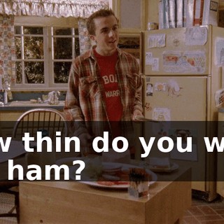 How thin do you want the ham?