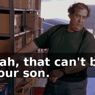 Nah, that can't be your son.
