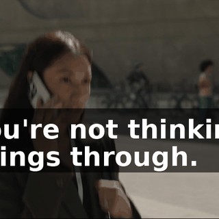You're not thinking things through.
