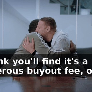 I think you'll find it's a generous buyout fee, okay?