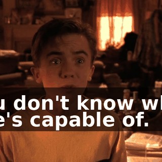 You don't know what she's capable of.