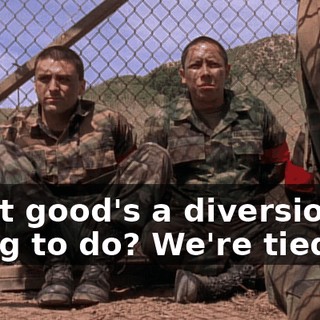 What good's a diversion going to do? We're tied up.