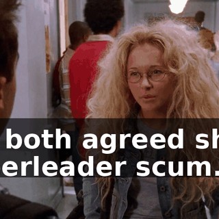 We both agreed she's cheerleader scum.