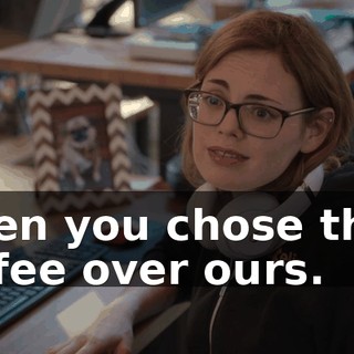 when you chose their coffee over ours.