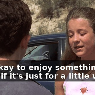 It's okay to enjoy something even if it's just for a little while.
