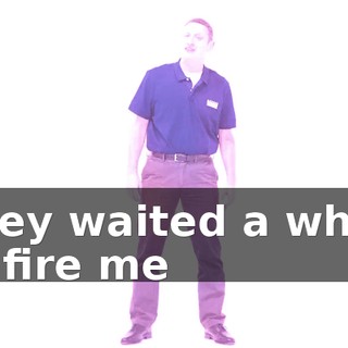 They waited a while to fire me