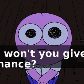 Oh, won't you give us a chance?