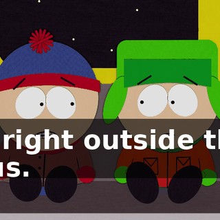 is right outside the bus.